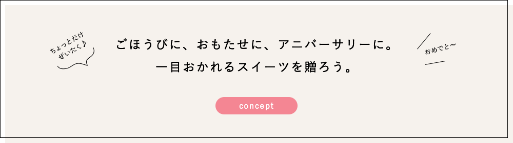 ごほうびに、おもたせに、アニバーサリーに。一目おかれるスイーツを贈ろう。